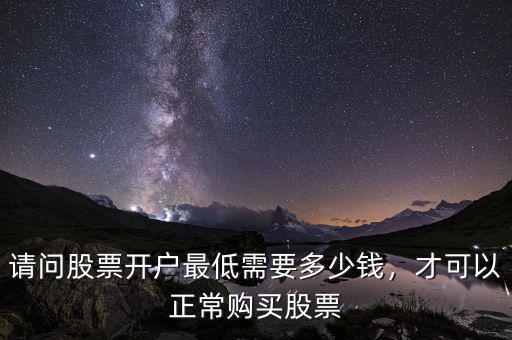 請問股票開戶最低需要多少錢，才可以正常購買股票