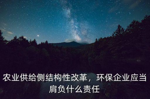 農(nóng)業(yè)供給側(cè)結(jié)構(gòu)性改革，環(huán)保企業(yè)應(yīng)當(dāng)肩負(fù)什么責(zé)任