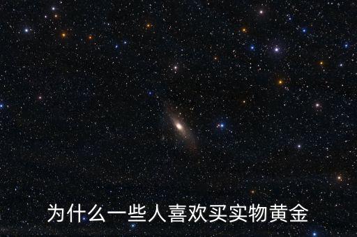 中國(guó)人為什么喜歡黃金,為什么一些人喜歡買實(shí)物黃金