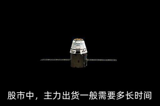 股市中，主力出貨一般需要多長時間
