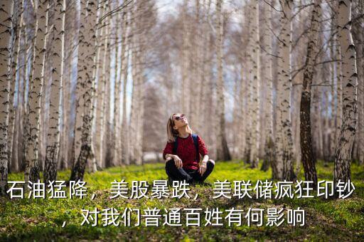 石油猛降，美股暴跌，美聯(lián)儲瘋狂印鈔，對我們普通百姓有何影響