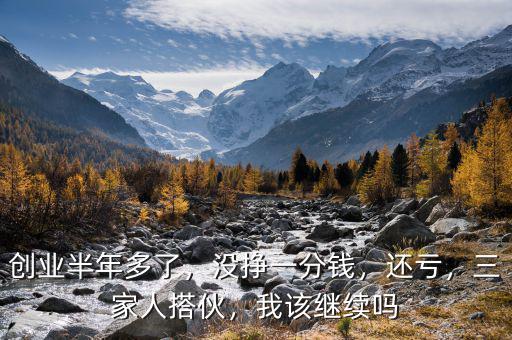 創(chuàng)業(yè)半年多了，沒(méi)掙一分錢(qián)，還虧，三家人搭伙，我該繼續(xù)嗎