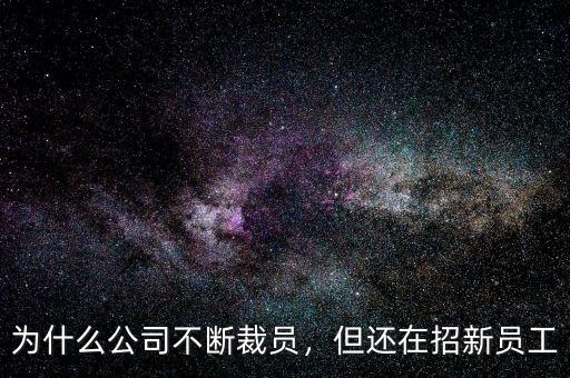 為什么公司不斷裁員，但還在招新員工