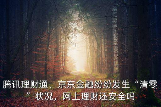 騰訊理財(cái)通、京東金融紛紛發(fā)生“清零”狀況，網(wǎng)上理財(cái)還安全嗎