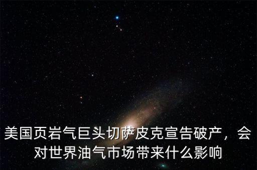 美國頁巖氣巨頭切薩皮克宣告破產(chǎn)，會對世界油氣市場帶來什么影響