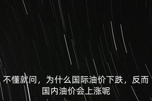 不懂就問，為什么國際油價下跌，反而國內(nèi)油價會上漲呢