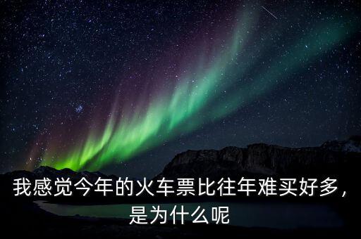 我感覺(jué)今年的火車票比往年難買好多，是為什么呢