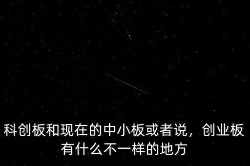 科創(chuàng)板和現(xiàn)在的中小板或者說，創(chuàng)業(yè)板有什么不一樣的地方