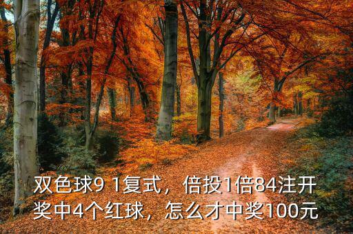 雙色球9 1復式，倍投1倍84注開獎中4個紅球，怎么才中獎100元