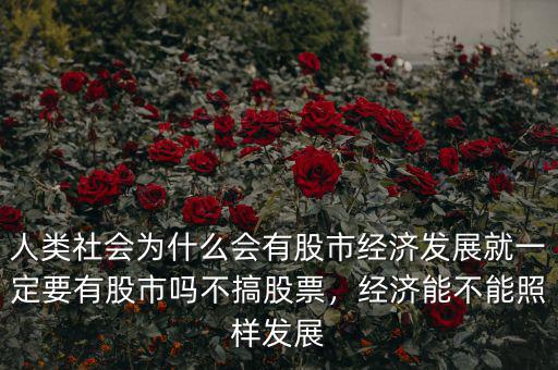 人類(lèi)社會(huì)為什么會(huì)有股市經(jīng)濟(jì)發(fā)展就一定要有股市嗎不搞股票，經(jīng)濟(jì)能不能照樣發(fā)展