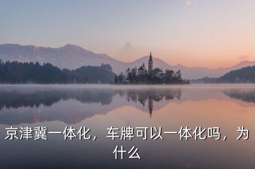 京津冀一體化，車牌可以一體化嗎，為什么