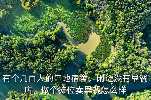 有個(gè)幾百人的工地宿舍，附近沒有早餐店，做個(gè)攤位賣早餐怎么樣