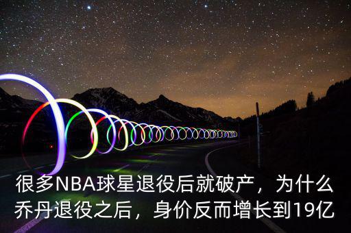 很多NBA球星退役后就破產(chǎn)，為什么喬丹退役之后，身價反而增長到19億