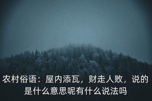 農(nóng)村俗語：屋內(nèi)添瓦，財(cái)走人敗，說的是什么意思呢有什么說法嗎