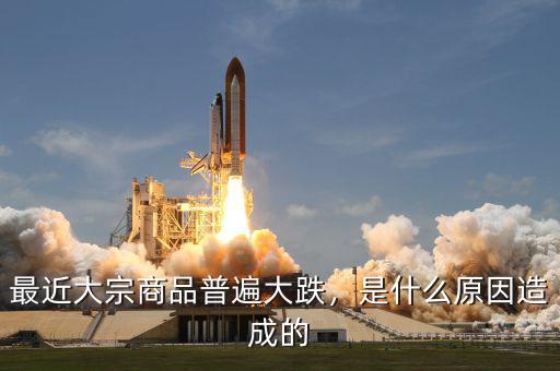 最近大宗商品普遍大跌，是什么原因造成的