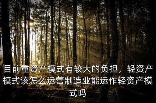 目前重資產模式有較大的負擔，輕資產模式該怎么運營制造業(yè)能運作輕資產模式嗎