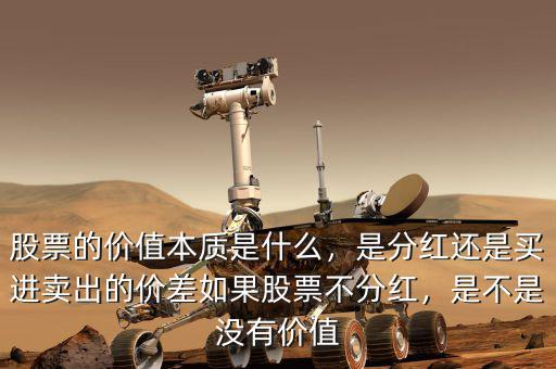 股票的價(jià)值本質(zhì)是什么，是分紅還是買進(jìn)賣出的價(jià)差如果股票不分紅，是不是沒有價(jià)值