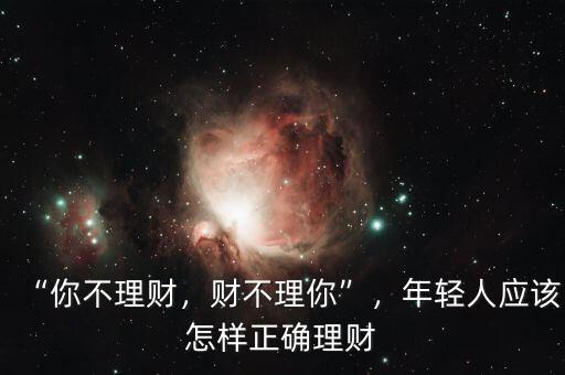 “你不理財(cái)，財(cái)不理你”，年輕人應(yīng)該怎樣正確理財(cái)
