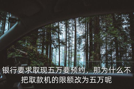 銀行要求取現(xiàn)五萬要預(yù)約，那為什么不把取款機(jī)的限額改為五萬呢