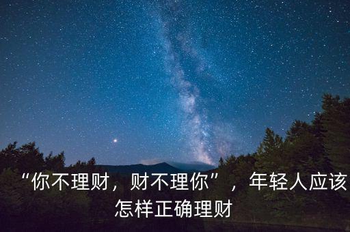 “你不理財，財不理你”，年輕人應該怎樣正確理財