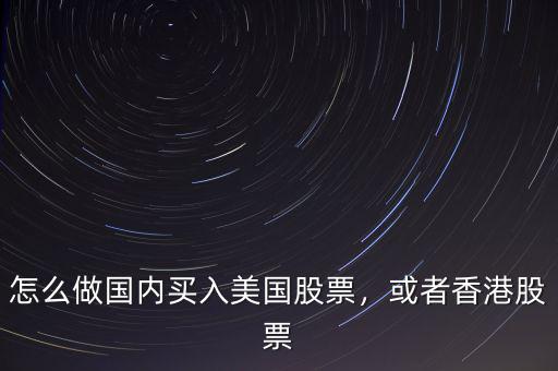 怎么做國(guó)內(nèi)買入美國(guó)股票，或者香港股票