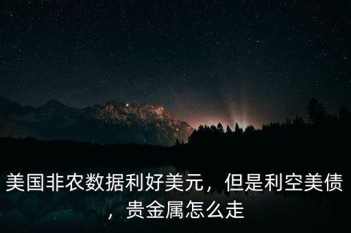 美國非農(nóng)數(shù)據(jù)利好美元，但是利空美債，貴金屬怎么走