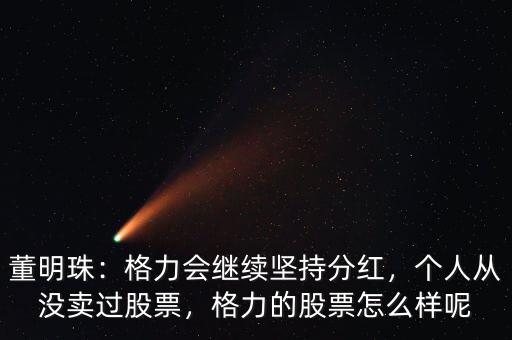 董明珠：格力會(huì)繼續(xù)堅(jiān)持分紅，個(gè)人從沒賣過股票，格力的股票怎么樣呢