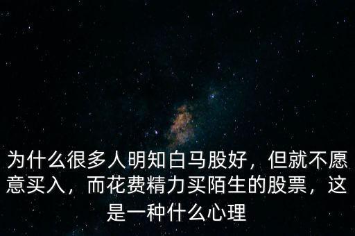 為什么很多人明知白馬股好，但就不愿意買入，而花費精力買陌生的股票，這是一種什么心理