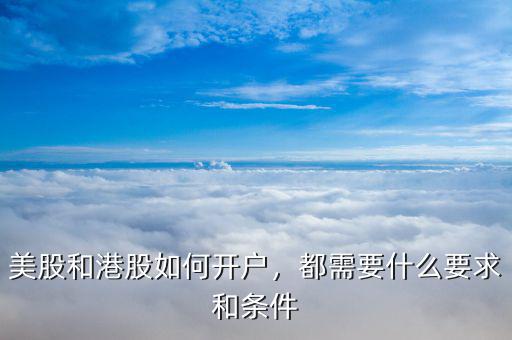 美股和港股如何開戶，都需要什么要求和條件