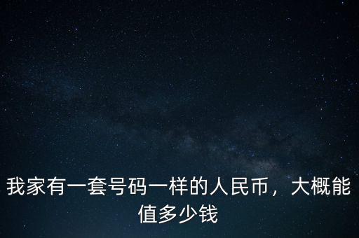 我家有一套號碼一樣的人民幣，大概能值多少錢