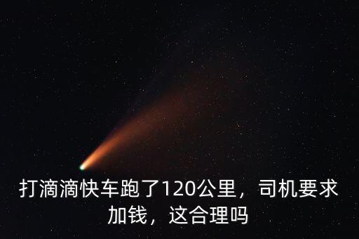打滴滴快車跑了120公里，司機(jī)要求加錢，這合理嗎