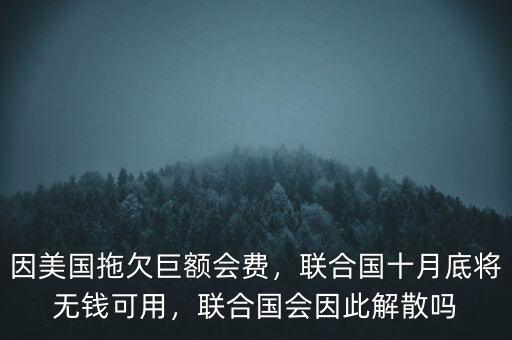 因美國拖欠巨額會(huì)費(fèi)，聯(lián)合國十月底將無錢可用，聯(lián)合國會(huì)因此解散嗎