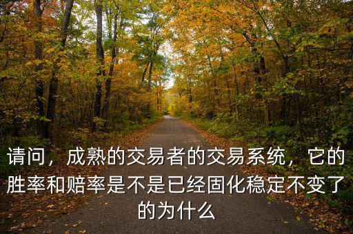 請(qǐng)問(wèn)，成熟的交易者的交易系統(tǒng)，它的勝率和賠率是不是已經(jīng)固化穩(wěn)定不變了的為什么