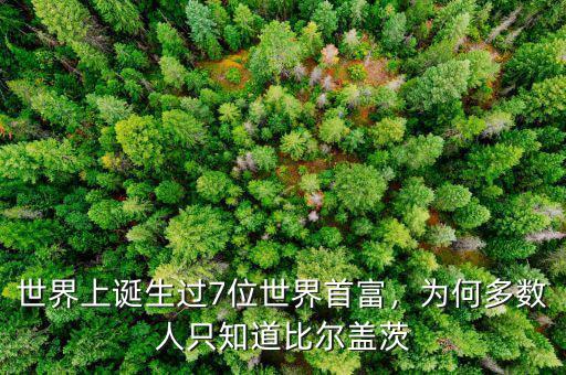 世界上誕生過7位世界首富，為何多數(shù)人只知道比爾蓋茨