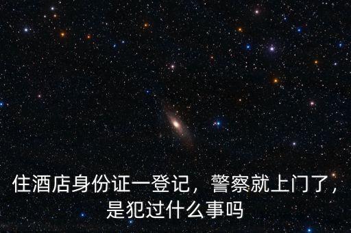 住酒店身份證一登記，警察就上門了，是犯過什么事嗎