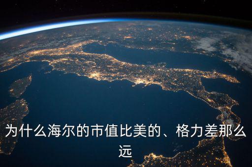 為什么海爾的市值比美的、格力差那么遠(yuǎn)
