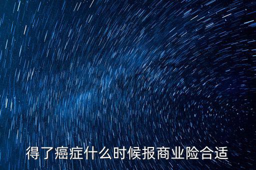 得了癌癥什么時候報(bào)商業(yè)險合適