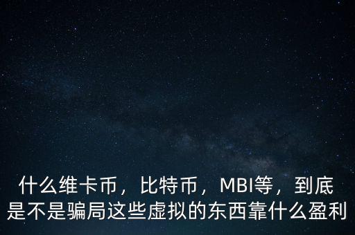 什么維卡幣，比特幣，MBI等，到底是不是騙局這些虛擬的東西靠什么盈利