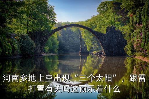 河南多地上空出現(xiàn)“三個(gè)太陽(yáng)”，跟雷打雪有關(guān)嗎這預(yù)示著什么