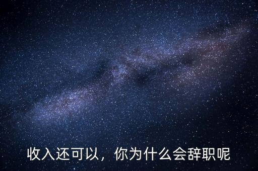 收入還可以，你為什么會辭職呢