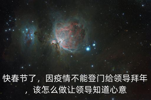 快春節(jié)了，因疫情不能登門給領(lǐng)導(dǎo)拜年，該怎么做讓領(lǐng)導(dǎo)知道心意