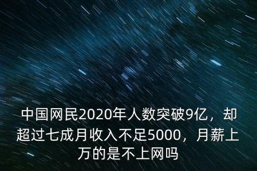 中國網(wǎng)民2020年人數(shù)突破9億，卻超過七成月收入不足5000，月薪上萬的是不上網(wǎng)嗎