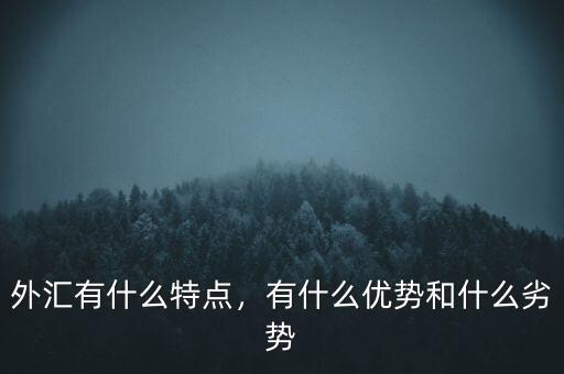外匯有什么特點(diǎn)，有什么優(yōu)勢(shì)和什么劣勢(shì)