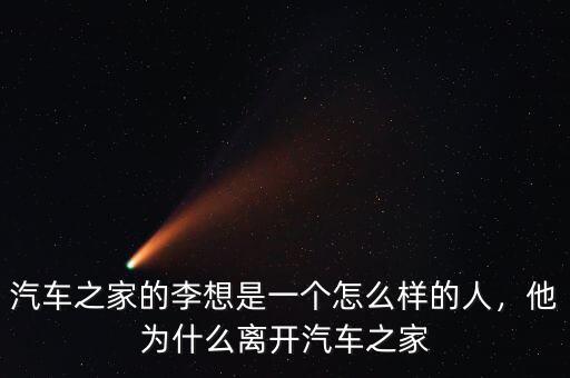 汽車之家的李想是一個怎么樣的人，他為什么離開汽車之家