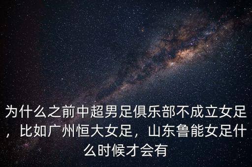 為什么之前中超男足俱樂部不成立女足，比如廣州恒大女足，山東魯能女足什么時候才會有