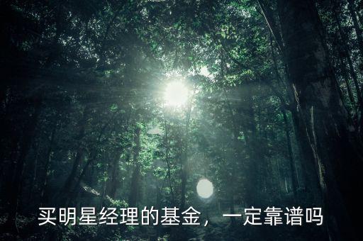 買明星經(jīng)理的基金，一定靠譜嗎