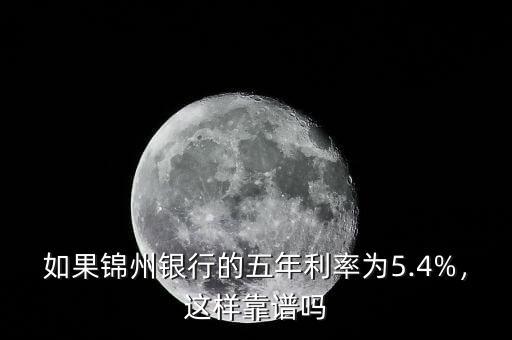 如果錦州銀行的五年利率為5.4%，這樣靠譜嗎