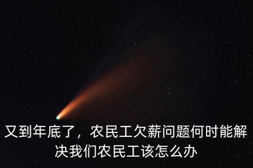 又到年底了，農(nóng)民工欠薪問題何時能解決我們農(nóng)民工該怎么辦