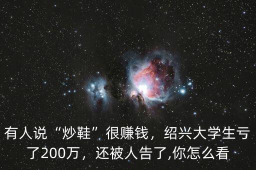 有人說“炒鞋”很賺錢，紹興大學(xué)生虧了200萬，還被人告了,你怎么看