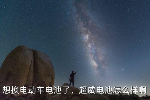 想換電動(dòng)車(chē)電池了，超威電池怎么樣啊
